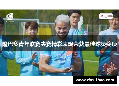 隆巴多青年联赛决赛精彩表现荣获最佳球员奖项