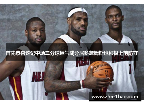 首先恭喜这记中场三分球运气成分居多詹姆斯也积极上前防守