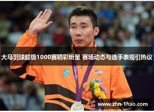大马羽球超级1000赛精彩纷呈 赛场动态与选手表现引热议