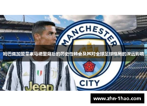 姆巴佩加盟皇家马德里背后的历史性转会及其对全球足球格局的深远影响