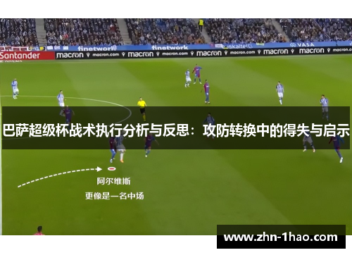 巴萨超级杯战术执行分析与反思：攻防转换中的得失与启示