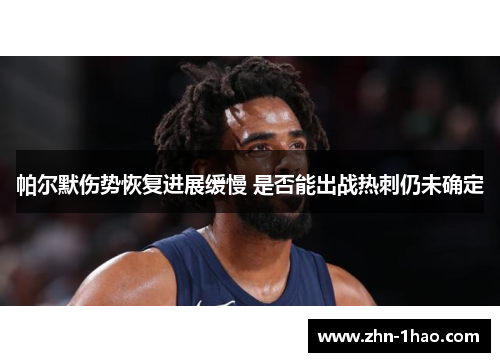 帕尔默伤势恢复进展缓慢 是否能出战热刺仍未确定