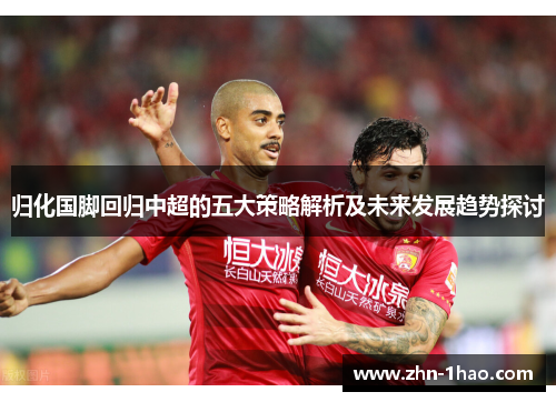 归化国脚回归中超的五大策略解析及未来发展趋势探讨